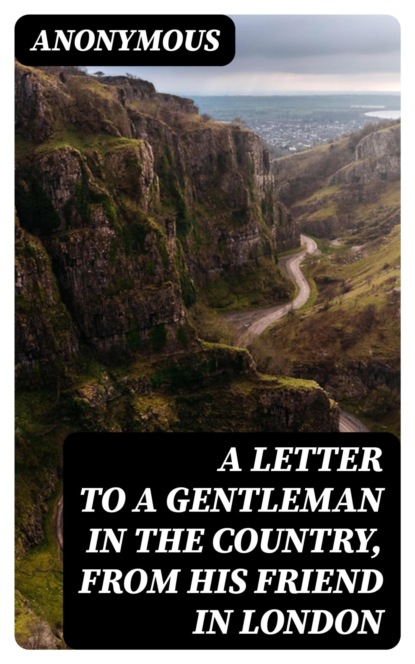 A Letter to a Gentleman in the Country, from His Friend in London