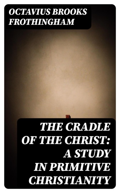 The Cradle of the Christ: A Study in Primitive Christianity