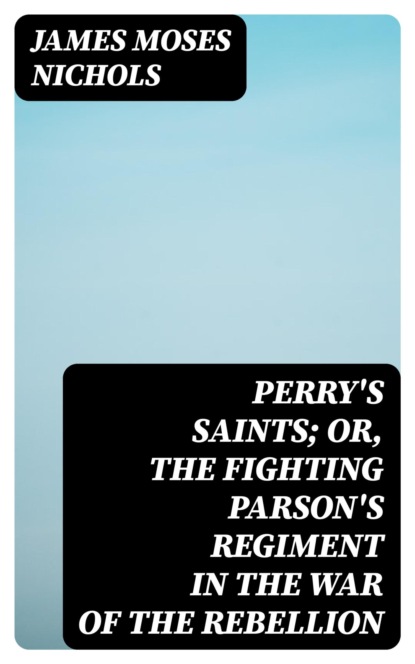 Perry's Saints; Or, The Fighting Parson's Regiment in the War of the Rebellion
