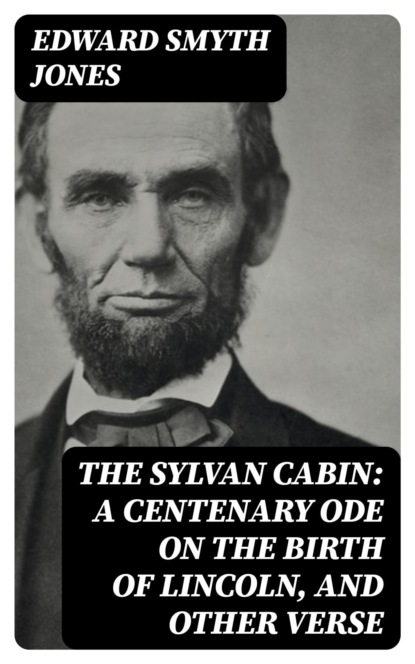 The Sylvan Cabin: A Centenary Ode on the Birth of Lincoln, and Other Verse
