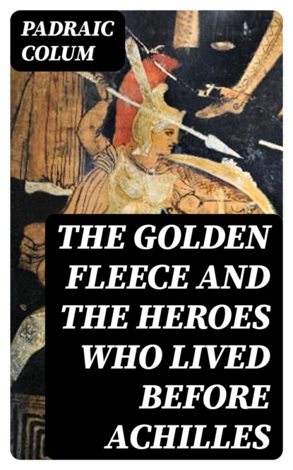 The Golden Fleece and The Heroes Who Lived Before Achilles