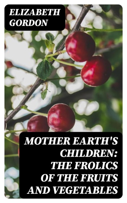 Mother Earth's Children: The Frolics of the Fruits and Vegetables