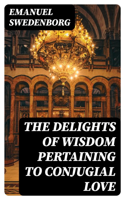 The Delights of Wisdom Pertaining to Conjugial Love