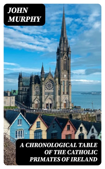 A Chronological Table of the Catholic Primates of Ireland