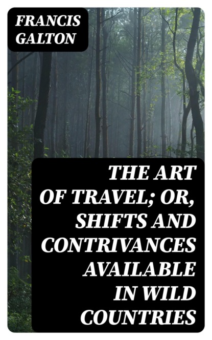 The Art of Travel; Or, Shifts and Contrivances Available in Wild Countries