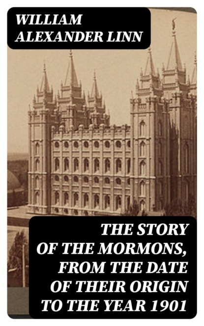 The Story of the Mormons, from the Date of Their Origin to the Year 1901