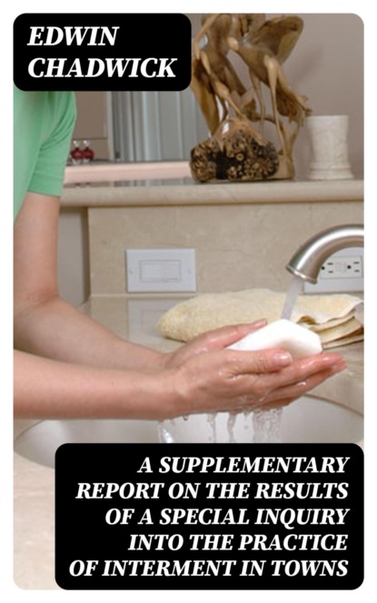 A supplementary report on the results of a special inquiry into the practice of interment in towns