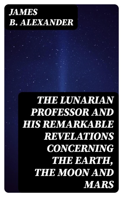 The Lunarian Professor and His Remarkable Revelations Concerning the Earth, the Moon and Mars