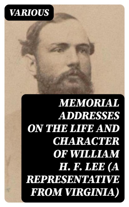 Memorial Addresses on the Life and Character of William H. F. Lee (A Representative from Virginia)