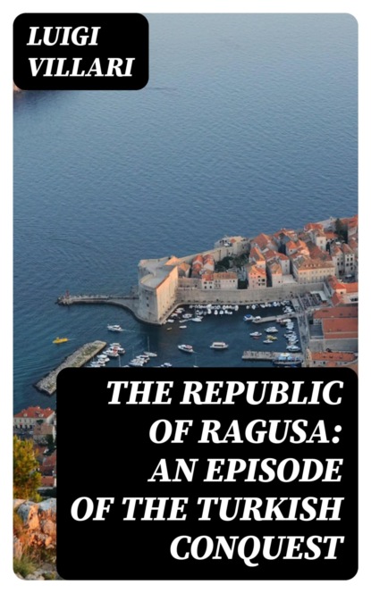 The Republic of Ragusa: An Episode of the Turkish Conquest