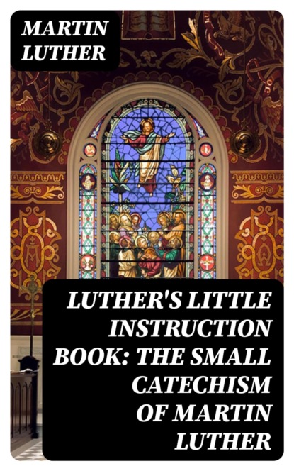 Luther's Little Instruction Book: The Small Catechism of Martin Luther