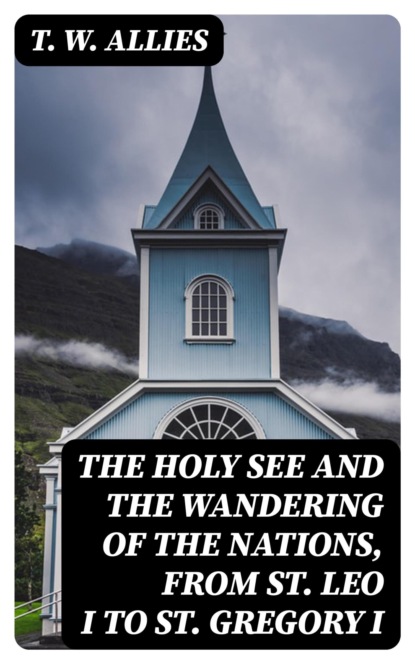 The Holy See and the Wandering of the Nations, from St. Leo I to St. Gregory I