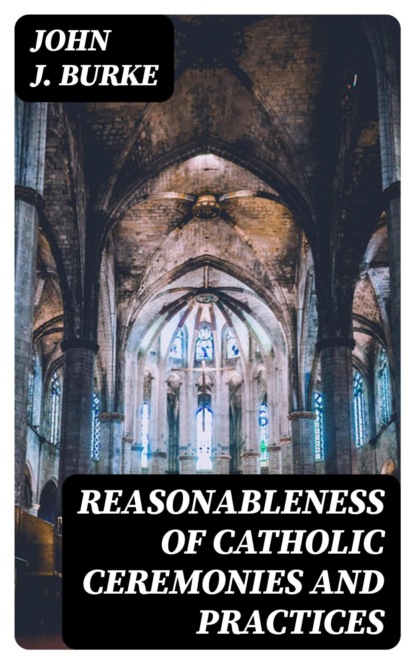 Reasonableness of Catholic Ceremonies and Practices