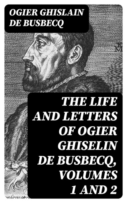 The Life and Letters of Ogier Ghiselin de Busbecq, Volumes 1 and 2