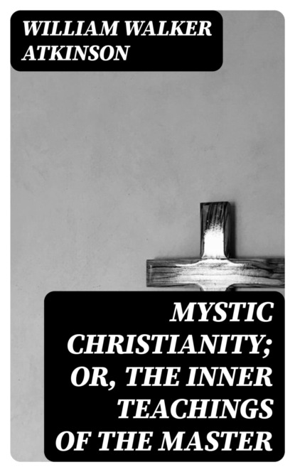 Mystic Christianity; Or, The Inner Teachings of the Master
