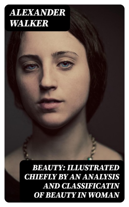 Beauty: Illustrated Chiefly by an Analysis and Classificatin of Beauty in Woman