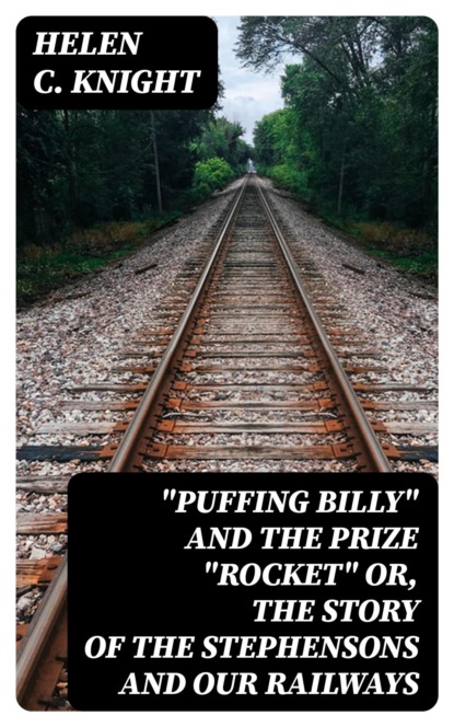 "Puffing Billy" and the Prize "Rocket" or, the story of the Stephensons and our Railways