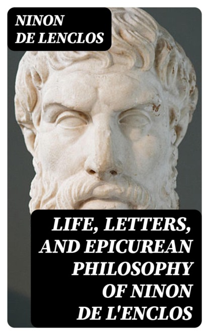 Life, Letters, and Epicurean Philosophy of Ninon de L'Enclos