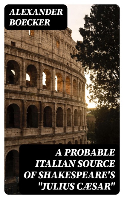 A Probable Italian Source of Shakespeare's "Julius Cæsar"