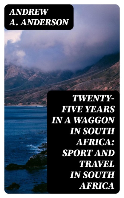 Twenty-Five Years in a Waggon in South Africa: Sport and Travel in South Africa