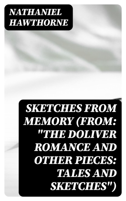 Sketches from Memory (From: "The Doliver Romance and Other Pieces: Tales and Sketches")