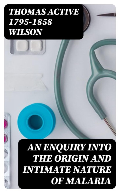 An Enquiry Into the Origin and Intimate Nature of Malaria