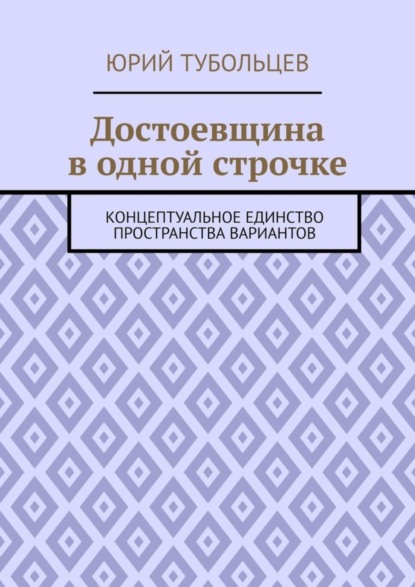 Юрий Анатольевич Тубольцев — Достоевщина в одной строчке. Концептуальное единство пространства вариантов