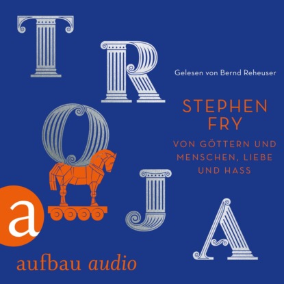 Stephen Fry — Troja - Von G?ttern und Menschen, Liebe und Hass - Die Mythos-Trilogie, Band 3 (Ungek?rzt)