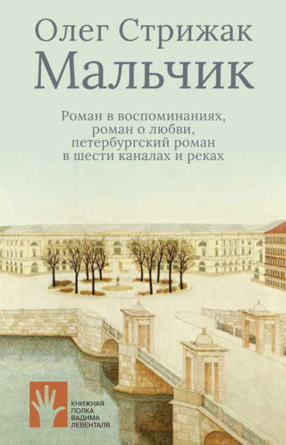 Олег Стрижак — Мальчик. Роман в воспоминаниях, роман о любви, петербургский роман в шести каналах и реках