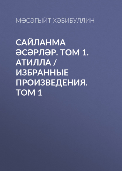 Сайланма әсәрләр. Том 1. Атилла / Избранные произведения. Том 1
