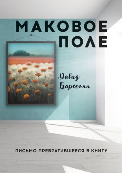 Давид Барсегян — Маковое поле. Письмо, превратившееся в книгу