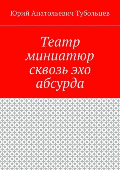 Юрий Анатольевич Тубольцев — Театр миниатюр сквозь эхо абсурда