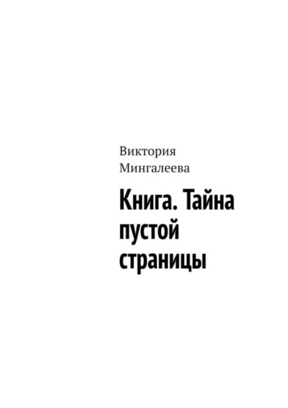 Виктория Мингалеева — Книга. Тайна пустой страницы