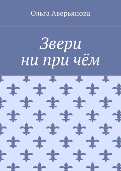 Ольга Аверьянова — Звери ни при чём