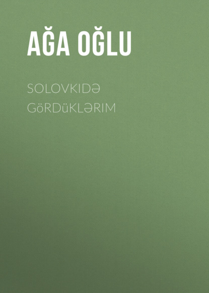 Solovkidə gördüklərim - Ağa oğlu