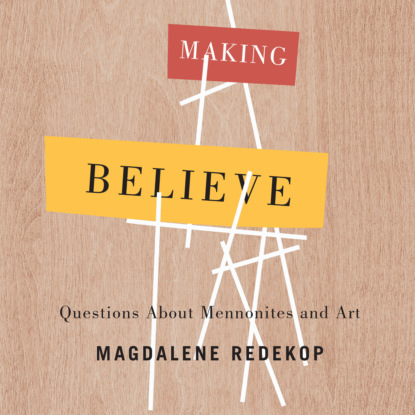 Magdalene Redekop — Making Believe - Questions About Mennonites and Art (Unabridged)