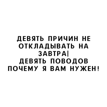Девять причин не откладывать на завтра | Девять поводов почему я вам нужен!