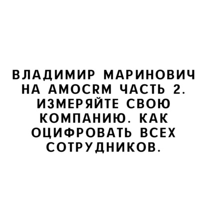 Владимир Маринович на amoCRM Часть 2. Измеряйте свою компанию. Как оцифровать всех сотрудников.