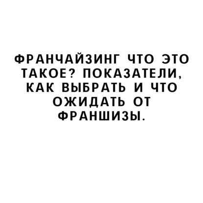 Франчайзинг что это такое? Показатели, как выбрать и что ожидать от франшизы.