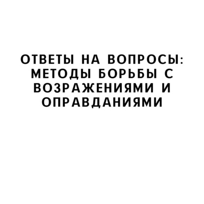 Ответы на вопросы: Методы борьбы с возражениями и оправданиями