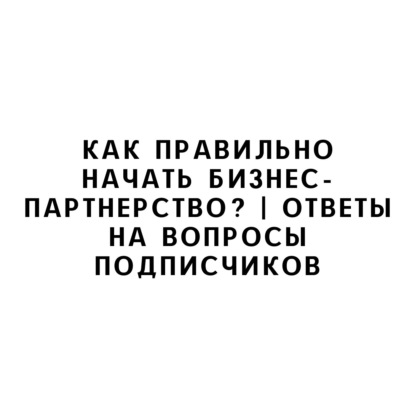 Как правильно начать бизнес-партнерство? | Ответы на вопросы подписчиков