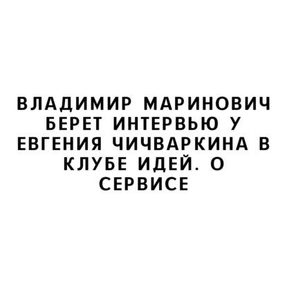 Владимир Маринович берет интервью у Евгения Чичваркина в Клубе Идей. О сервисе