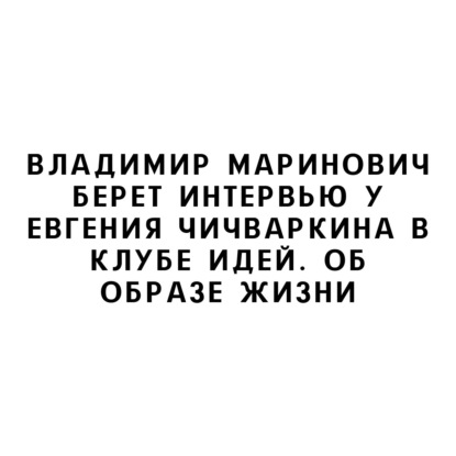 Владимир Маринович берет интервью у Евгения Чичваркина в Клубе Идей. Об образе жизни