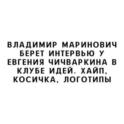Владимир Маринович берет интервью у Евгения Чичваркина в Клубе Идей. Хайп, косичка, логотипы