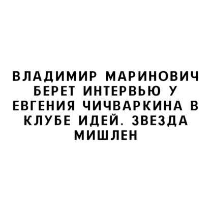 Владимир Маринович берет интервью у Евгения Чичваркина в Клубе Идей. Звезда Мишлен