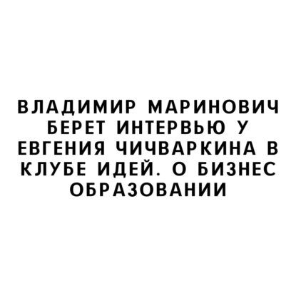 Владимир Маринович берет интервью у Евгения Чичваркина в Клубе Идей. О бизнес образовании