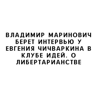 Владимир Маринович берет интервью у Евгения Чичваркина в Клубе Идей. О либертарианстве