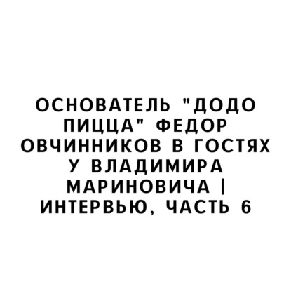 Основатель "Додо Пицца" Федор Овчинников в гостях у Владимира Мариновича | Интервью, часть 6