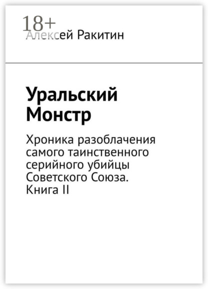 Алексей Ракитин — Уральский Монстр. Хроника разоблачения самого таинственного серийного убийцы Советского Союза. Книга II