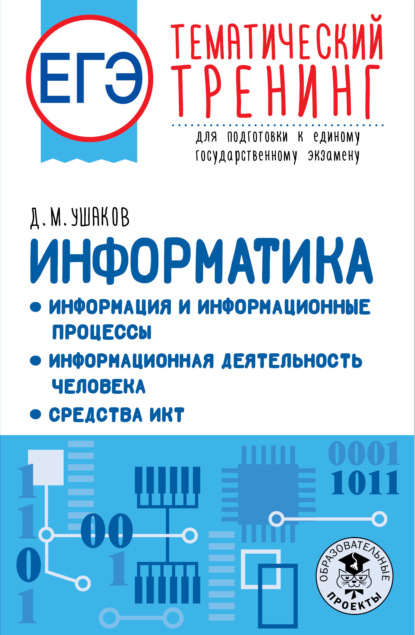 Д. М. Ушаков — ЕГЭ Информатика: Информация и информационные процессы. Информационная деятельность человека. Средства ИКТ. Тематический тренинг для подготовки к единому государственному экзамену